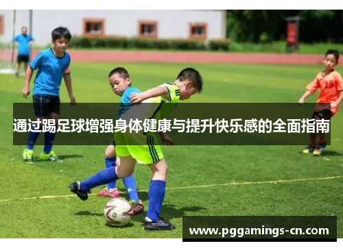 通过踢足球增强身体健康与提升快乐感的全面指南