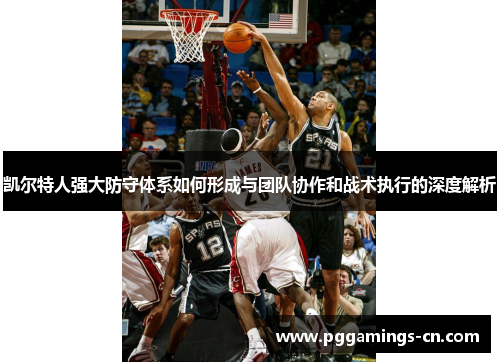 凯尔特人强大防守体系如何形成与团队协作和战术执行的深度解析