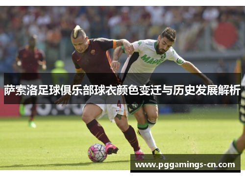 萨索洛足球俱乐部球衣颜色变迁与历史发展解析 萨索洛足球俱乐部球衣颜色变迁与历史发展解析