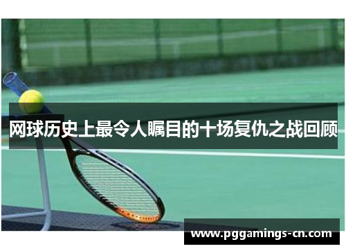网球历史上最令人瞩目的十场复仇之战回顾