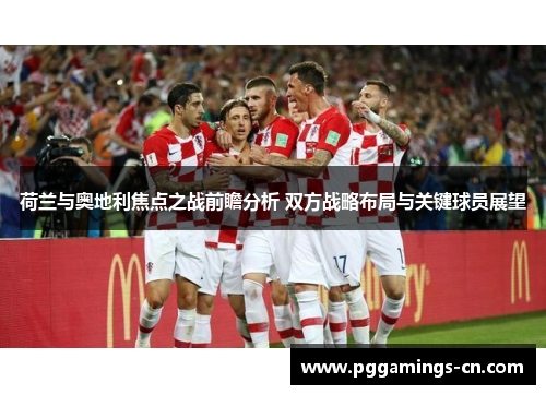 荷兰与奥地利焦点之战前瞻分析 双方战略布局与关键球员展望