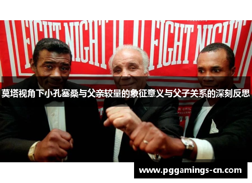 莫塔视角下小孔塞桑与父亲较量的象征意义与父子关系的深刻反思 莫塔视角下小孔塞桑与父亲较量的象征意义与父子关系的深刻反思