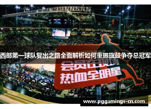 西部第一球队复出之路全面解析如何重振旗鼓争夺总冠军 西部第一球队复出之路全面解析如何重振旗鼓争夺总冠军