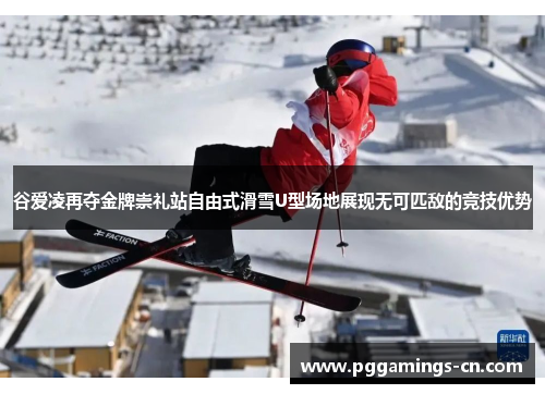 谷爱凌再夺金牌崇礼站自由式滑雪U型场地展现无可匹敌的竞技优势 谷爱凌再夺金牌崇礼站自由式滑雪U型场地展现无可匹敌的竞技优势