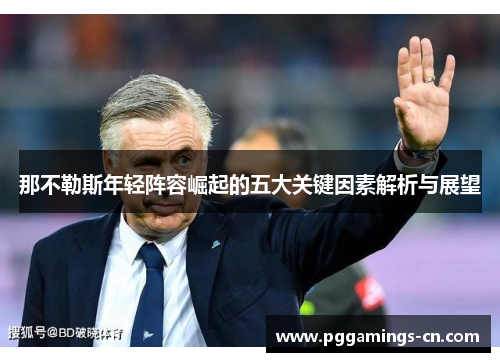 那不勒斯年轻阵容崛起的五大关键因素解析与展望