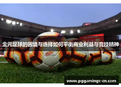金元足球的困境与选择如何平衡商业利益与竞技精神 金元足球的困境与选择如何平衡商业利益与竞技精神