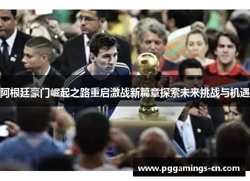 阿根廷豪门崛起之路重启激战新篇章探索未来挑战与机遇
