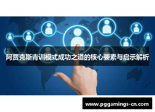 阿贾克斯青训模式成功之道的核心要素与启示解析