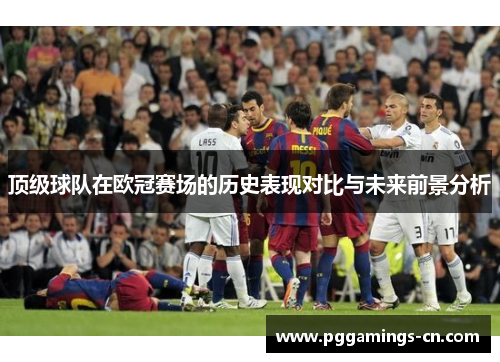 顶级球队在欧冠赛场的历史表现对比与未来前景分析 顶级球队在欧冠赛场的历史表现对比与未来前景分析