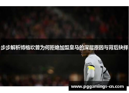 步步解析博格坎普为何拒绝加盟皇马的深层原因与背后抉择