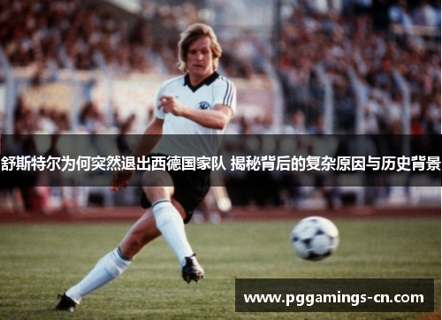舒斯特尔为何突然退出西德国家队 揭秘背后的复杂原因与历史背景 舒斯特尔为何突然退出西德国家队 揭秘背后的复杂原因与历史背景