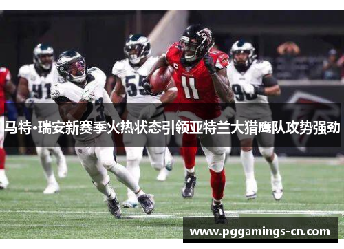 马特·瑞安新赛季火热状态引领亚特兰大猎鹰队攻势强劲