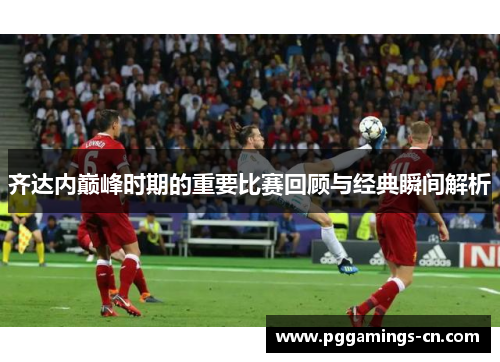 齐达内巅峰时期的重要比赛回顾与经典瞬间解析