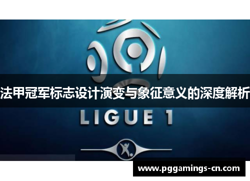 法甲冠军标志设计演变与象征意义的深度解析