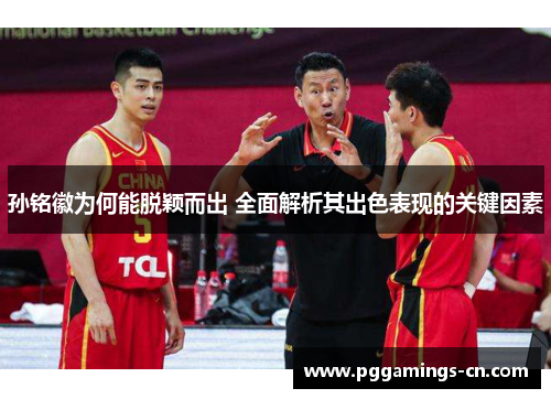 孙铭徽为何能脱颖而出 全面解析其出色表现的关键因素