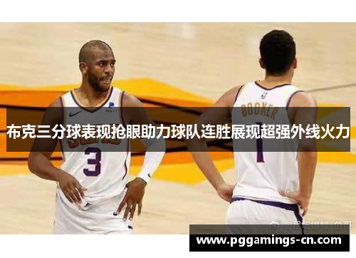 布克三分球表现抢眼助力球队连胜展现超强外线火力 布克三分球表现抢眼助力球队连胜展现超强外线火力