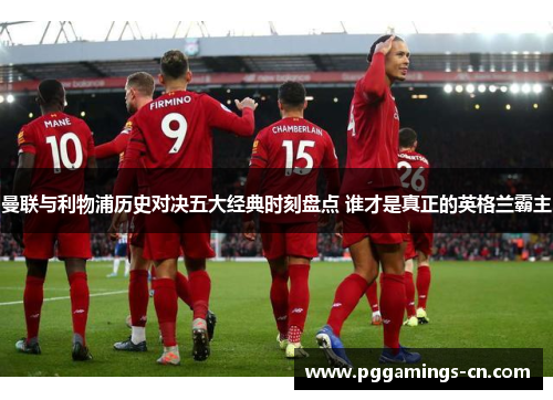 曼联与利物浦历史对决五大经典时刻盘点 谁才是真正的英格兰霸主 曼联与利物浦历史对决五大经典时刻盘点 谁才是真正的英格兰霸主