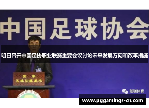 明日召开中国足协职业联赛重要会议讨论未来发展方向和改革措施 明日召开中国足协职业联赛重要会议讨论未来发展方向和改革措施