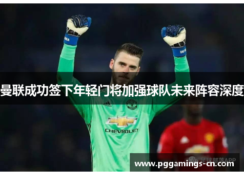 曼联成功签下年轻门将加强球队未来阵容深度 曼联成功签下年轻门将加强球队未来阵容深度