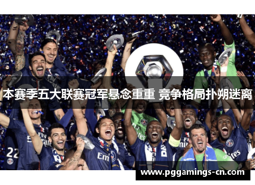 本赛季五大联赛冠军悬念重重 竞争格局扑朔迷离 本赛季五大联赛冠军悬念重重 竞争格局扑朔迷离