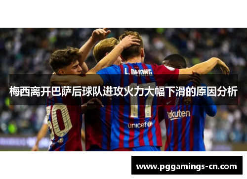 梅西离开巴萨后球队进攻火力大幅下滑的原因分析