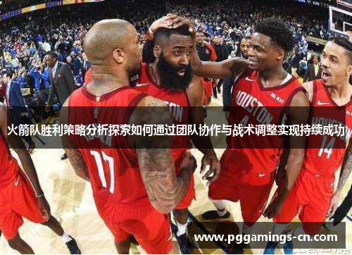火箭队胜利策略分析探索如何通过团队协作与战术调整实现持续成功