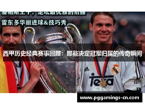 西甲历史经典赛事回顾:那些决定冠军归属的传奇瞬间 西甲历史经典赛事回顾:那些决定冠军归属的传奇瞬间