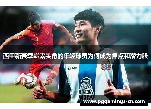西甲新赛季崭露头角的年轻球员为何成为焦点和潜力股