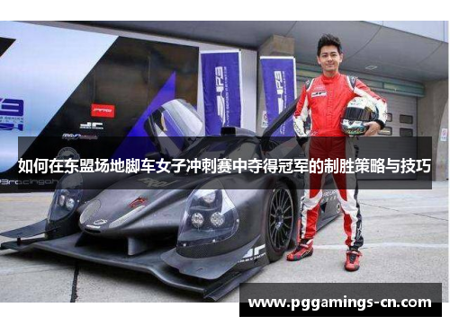 如何在东盟场地脚车女子冲刺赛中夺得冠军的制胜策略与技巧 如何在东盟场地脚车女子冲刺赛中夺得冠军的制胜策略与技巧