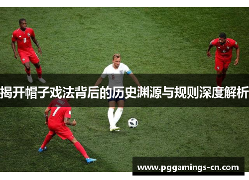 揭开帽子戏法背后的历史渊源与规则深度解析