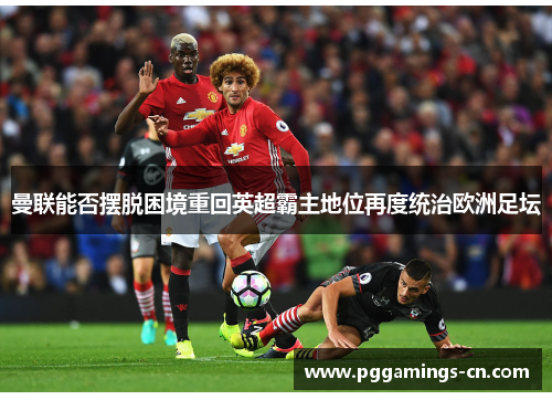 曼联能否摆脱困境重回英超霸主地位再度统治欧洲足坛