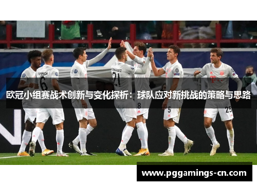 欧冠小组赛战术创新与变化探析：球队应对新挑战的策略与思路