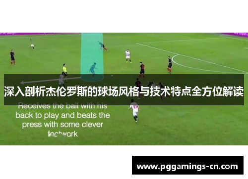 深入剖析杰伦罗斯的球场风格与技术特点全方位解读