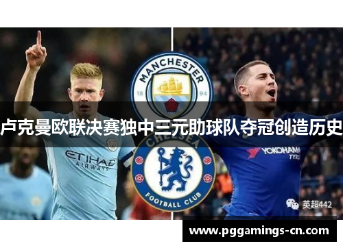 卢克曼欧联决赛独中三元助球队夺冠创造历史 卢克曼欧联决赛独中三元助球队夺冠创造历史