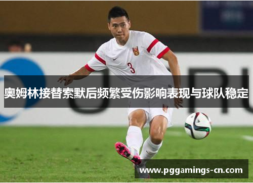 奥姆林接替索默后频繁受伤影响表现与球队稳定 奥姆林接替索默后频繁受伤影响表现与球队稳定