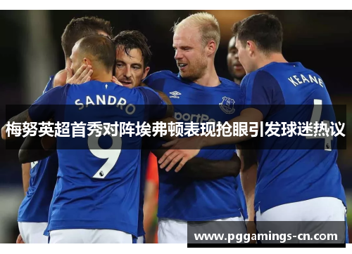 梅努英超首秀对阵埃弗顿表现抢眼引发球迷热议