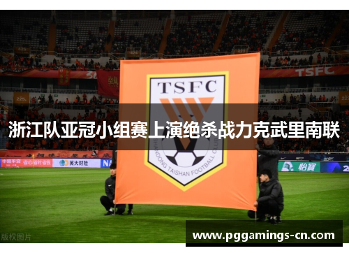浙江队亚冠小组赛上演绝杀战力克武里南联