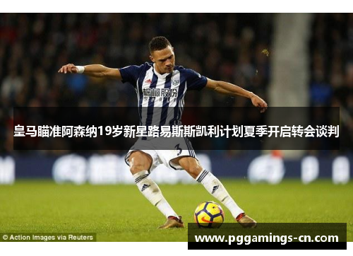 皇马瞄准阿森纳19岁新星路易斯斯凯利计划夏季开启转会谈判