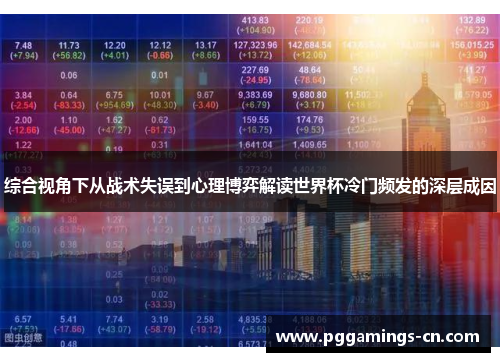综合视角下从战术失误到心理博弈解读世界杯冷门频发的深层成因 综合视角下从战术失误到心理博弈解读世界杯冷门频发的深层成因