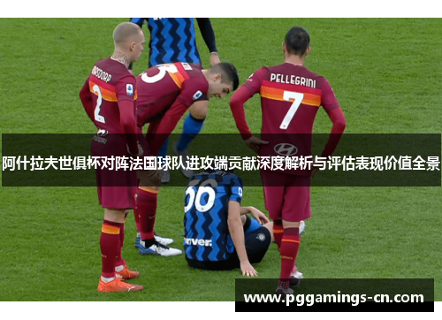 阿什拉夫世俱杯对阵法国球队进攻端贡献深度解析与评估表现价值全景