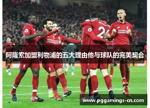 阿隆索加盟利物浦的五大理由他与球队的完美契合 阿隆索加盟利物浦的五大理由他与球队的完美契合