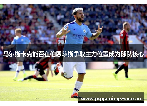 马尔斯卡克能否在伯恩茅斯争取主力位置成为球队核心