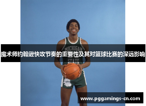 魔术师约翰逊快攻节奏的重要性及其对篮球比赛的深远影响