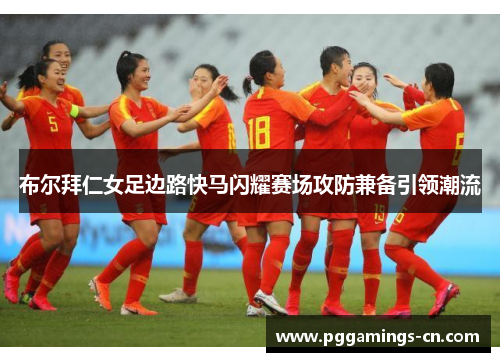 布尔拜仁女足边路快马闪耀赛场攻防兼备引领潮流 布尔拜仁女足边路快马闪耀赛场攻防兼备引领潮流