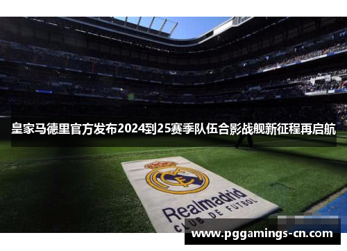 皇家马德里官方发布2024到25赛季队伍合影战舰新征程再启航