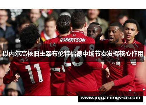 以内尔高依旧主宰布伦特福德中场节奏发挥核心作用