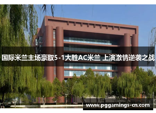 国际米兰主场豪取5-1大胜AC米兰 上演激情逆袭之战