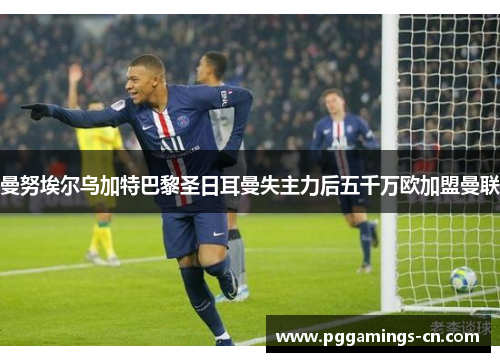 曼努埃尔乌加特巴黎圣日耳曼失主力后五千万欧加盟曼联 曼努埃尔乌加特巴黎圣日耳曼失主力后五千万欧加盟曼联