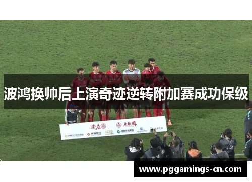 波鸿换帅后上演奇迹逆转附加赛成功保级 波鸿换帅后上演奇迹逆转附加赛成功保级