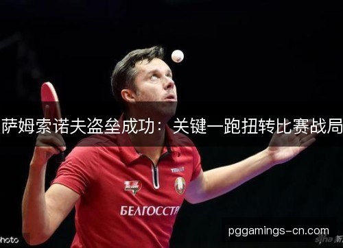 萨姆索诺夫盗垒成功:关键一跑扭转比赛战局 萨姆索诺夫盗垒成功:关键一跑扭转比赛战局